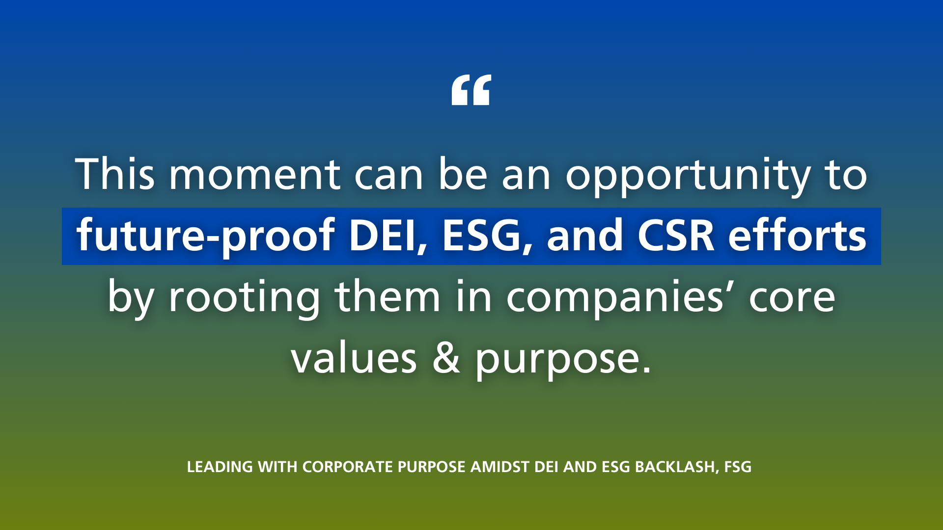 This moment can be an opportunity to future-proof DEI, ESG, and CSR efforts by rooting them in companies' core values and purpose. 
